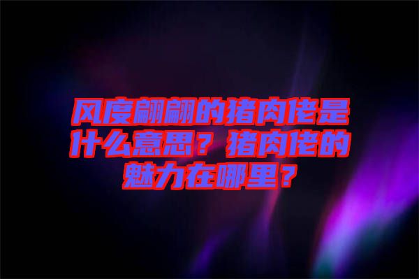 風(fēng)度翩翩的豬肉佬是什么意思？豬肉佬的魅力在哪里？