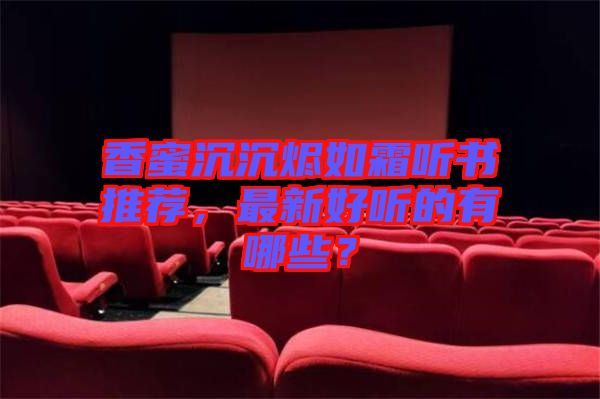 香蜜沉沉燼如霜聽書推薦，最新好聽的有哪些？