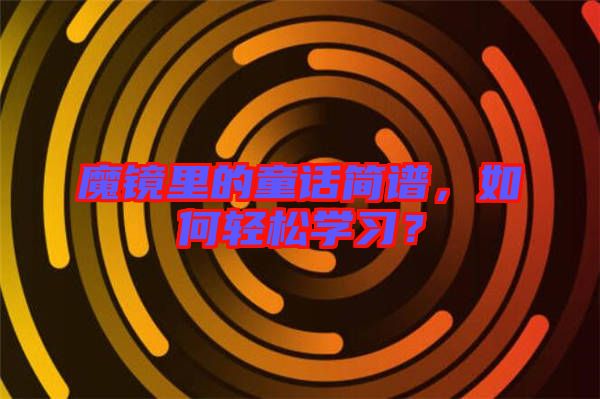 魔鏡里的童話簡譜，如何輕松學(xué)習(xí)？