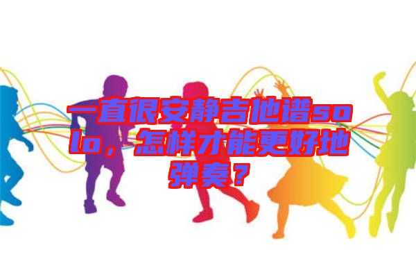 一直很安靜吉他譜solo，怎樣才能更好地彈奏？