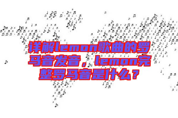 詳解lemon歌曲的羅馬音發(fā)音，lemon完整羅馬音是什么？