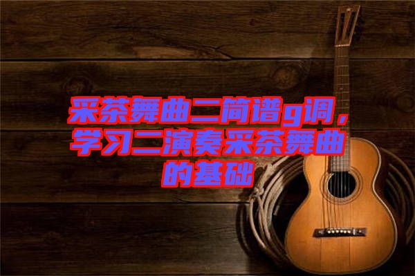 采茶舞曲二簡譜g調(diào)，學習二演奏采茶舞曲的基礎