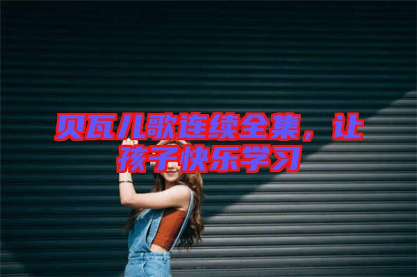 貝瓦兒歌連續全集，讓孩子快樂學習