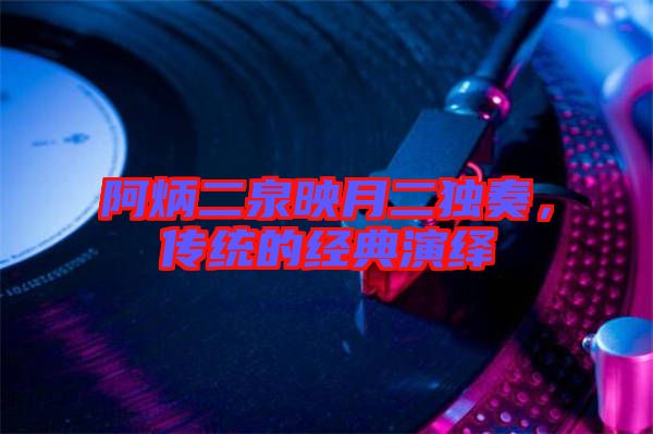 阿炳二泉映月二獨奏，傳統的經典演繹