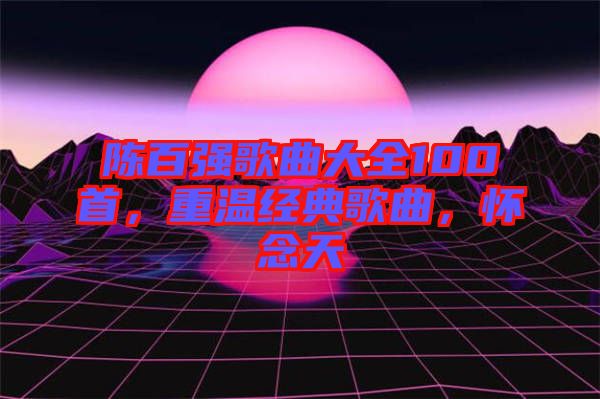 陳百強歌曲大全100首，重溫經典歌曲，懷念天