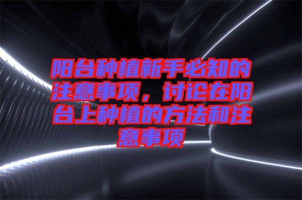 陽臺種植新手必知的注意事項，討論在陽臺上種植的方法和注意事項
