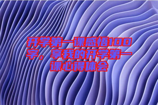 開學第一課感悟100字，享我的開學第一課心得體會