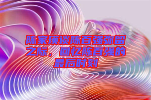 陳家瑛談陳百強彌留之際，回憶陳百強的最后時刻