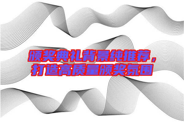 頒獎(jiǎng)典禮背景純推薦，打造高質(zhì)量頒獎(jiǎng)氛圍