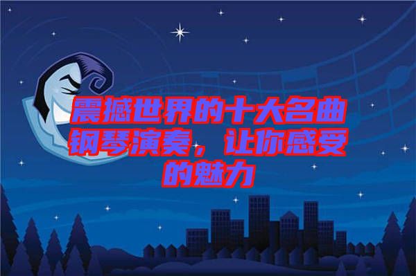 震撼世界的十大名曲鋼琴演奏，讓你感受的魅力