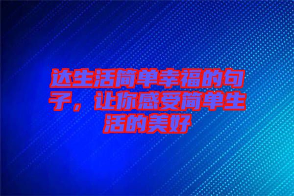 達生活簡單幸福的句子，讓你感受簡單生活的美好