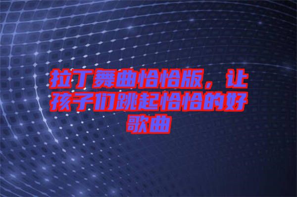 拉丁舞曲恰恰版，讓孩子們跳起恰恰的好歌曲