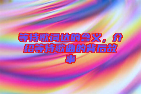 等待歌詞達的含義，介紹等待歌曲的背后故事