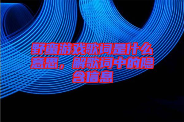 野蠻游戲歌詞是什么意思，解歌詞中的隱含信息