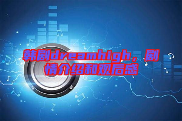 韓劇dreamhigh，劇情介紹和觀后感