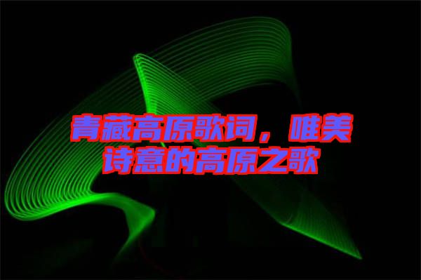 青藏高原歌詞，唯美詩意的高原之歌