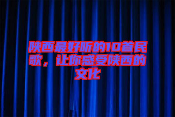 陜西最好聽的10首民歌，讓你感受陜西的文化