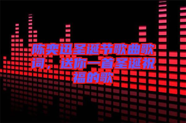 陳奕迅圣誕節歌曲歌詞，送你一首圣誕祝福的歌