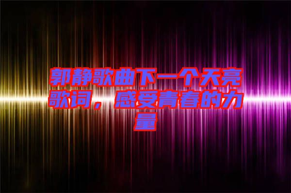 郭靜歌曲下一個天亮歌詞，感受青春的力量