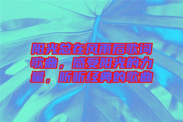 陽光總在風雨后歌詞歌曲，感受陽光的力量，聽聽經典的歌曲